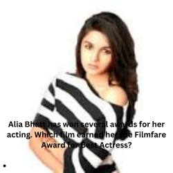 Alia Bhatt has won several awards for her acting. Which film earned her the Filmfare Award for Best Actress?