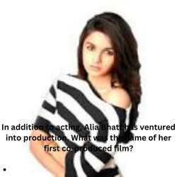 In addition to acting, Alia Bhatt has ventured into production. What was the name of her first co-produced film?